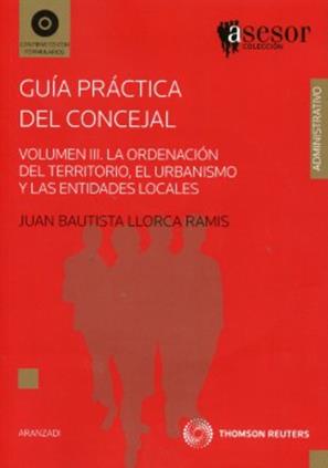 Guia Practica concejal Volumen III. Ordenacion del territorio, urbanismo y entidades locales