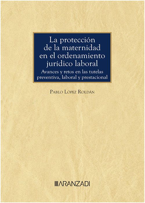 La protección de la maternidad en el ordenamiento jurídico laboral. Avances y retos en las tutelas preventiva, laboral y prestacional